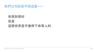 Confidential. Wang Terry, Chuan Yun, all rights reserved.
我們公司就是不信這套~~~
有原則很好
但是
這個世界是不會停下來等人的
38
 