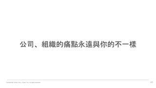 Confidential. Wang Terry, Chuan Yun, all rights reserved. 41
公司、組織的痛點永遠與你的不一樣
 