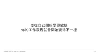 Confidential. Wang Terry, Chuan Yun, all rights reserved. 42
要從自己開始變得敏捷
你的工作表現就會開始變得不一樣
 