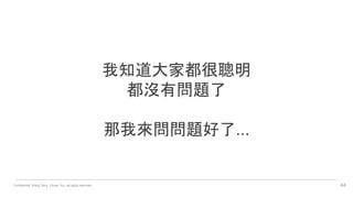 Confidential. Wang Terry, Chuan Yun, all rights reserved. 44
我知道大家都很聰明
都沒有問題了
那我來問問題好了...
 