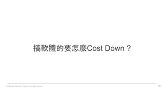 Confidential. Wang Terry, Chuan Yun, all rights reserved. 46
搞軟體的要怎麼Cost Down ?
 