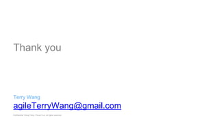 agileTerryWang@gmail.com
Confidential. Wang Terry, Chuan Yun, all rights reserved
Thank you
Terry Wang
 