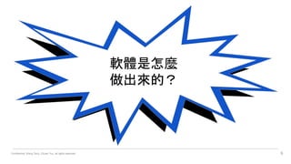 Confidential. Wang Terry, Chuan Yun, all rights reserved. 6
軟體是怎麼
做出來的？
 