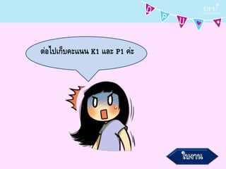 ต่อไปเก็บคะแนน K1 และ P1 ค่ะ
 