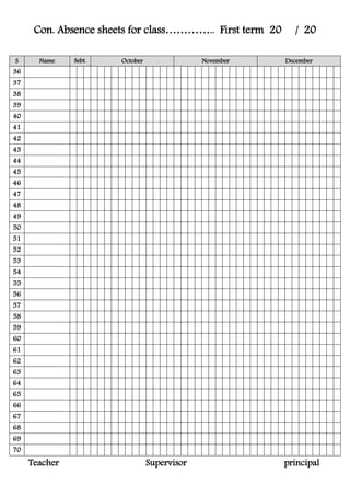 Con. Absence sheets for class………….. First term 20 / 20
S Name Sebt. October November December
36
37
38
39
40
41
42
43
44
45
46
47
48
49
50
51
52
53
54
55
56
57
58
59
60
61
62
63
64
65
66
67
68
69
70
Teacher Supervisor principal
 