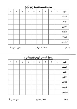 ‫اليومية‬‫الحصص‬‫جدول‬(‫أول‬‫ترم‬)
‫اليوم‬123456789
‫السبت‬
‫االحد‬
‫االثنين‬
‫الثالثاء‬
‫االربعاء‬
‫الخميس‬
‫المعلم‬‫المعلم‬‫المشرف‬‫مدير‬‫المدرسة‬
‫اليومية‬‫الحصص‬‫جدول‬(‫ثانى‬ ‫ترم‬)
‫اليوم‬123456789
‫السبت‬
‫االحد‬
‫االثنين‬
‫الثالثاء‬
‫االربعاء‬
‫الخميس‬
‫المعلم‬‫المعلم‬‫المشرف‬‫مدير‬‫المدرسة‬
 