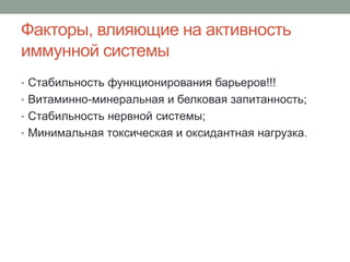 Факторы, влияющие на активность
иммунной системы
• Стабильность функционирования барьеров!!!
• Витаминно-минеральная и белковая запитанность;
• Стабильность нервной системы;
• Минимальная токсическая и оксидантная нагрузка.
 