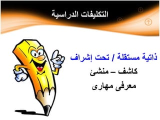 ‫الدراسية‬ ‫التكليفات‬
‫مستقلة‬ ‫ذاتية‬/‫إشر‬ ‫تحت‬‫اف‬
‫كاشف‬–‫منشئ‬
‫مهارى‬ ‫معرفى‬
 