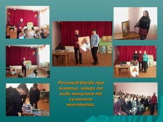 Розповід-бесіда проРозповід-бесіда про
живопис, жанри таживопис, жанри та
види минулого тавиди минулого та
сучасногосучасного
мистецтва.мистецтва.
 