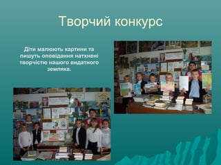 Творчий конкурс
Діти малюють картини та
пишуть оповідання натхнені
творчістю нашого видатного
земляка.
 