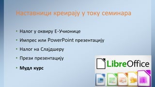 • Налог у оквиру Е-Учионице
• Импрес или PowerPoint презентацију
• Налог на Слајдшеру
• Прези презентацију
• Мудл курс
Наставници креирају у току семинара
 
