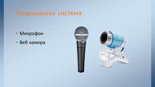 • Микрофон
• Веб камера
Подешавање система
 