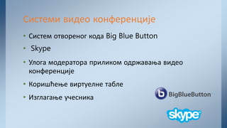 • Систем отвореног кода Big Blue Button
• Skype
• Улога модератора приликом одржавања видео
конференције
• Коришћење виртуелне табле
• Изглагање учесника
Системи видео конференције
 