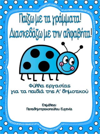 Παιχνίδι με την αλαφαβήτα. Για τα παιδιά της πρώτης δημοτικού, για τα παιδιά με μαθησιακές και άλλες δυσκολίες και για τα παιδιά του νηπιαγωγείου.(https://blogs.sch.gr/sfaira-sti-deutera/) (http://blogs.sch.gr/goma/) (http://blogs.sch.gr/epapadi/) 