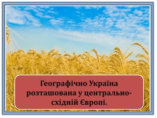 Географічно Україна
розташована у центрально-
східній Європі.
 