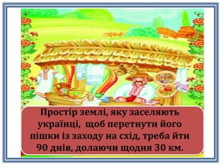 Простiр землi, яку заселяють
українцi, щоб перетнути його
пiшки iз заходу на схiд, треба йти
90 днiв, долаючи щодня 30 км.
 