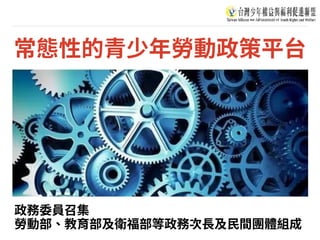 常態性的青少年勞動政策平台
政務委員召集
勞動部、教育部及衛福部等政務次⻑及⺠間團體組成
 