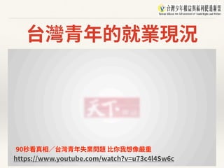 台灣青年的就業現況
https://www.youtube.com/watch?v=u73c4l4Sw6c
90秒看真相∕台灣青年失業問題 ⽐你我想像嚴重
 