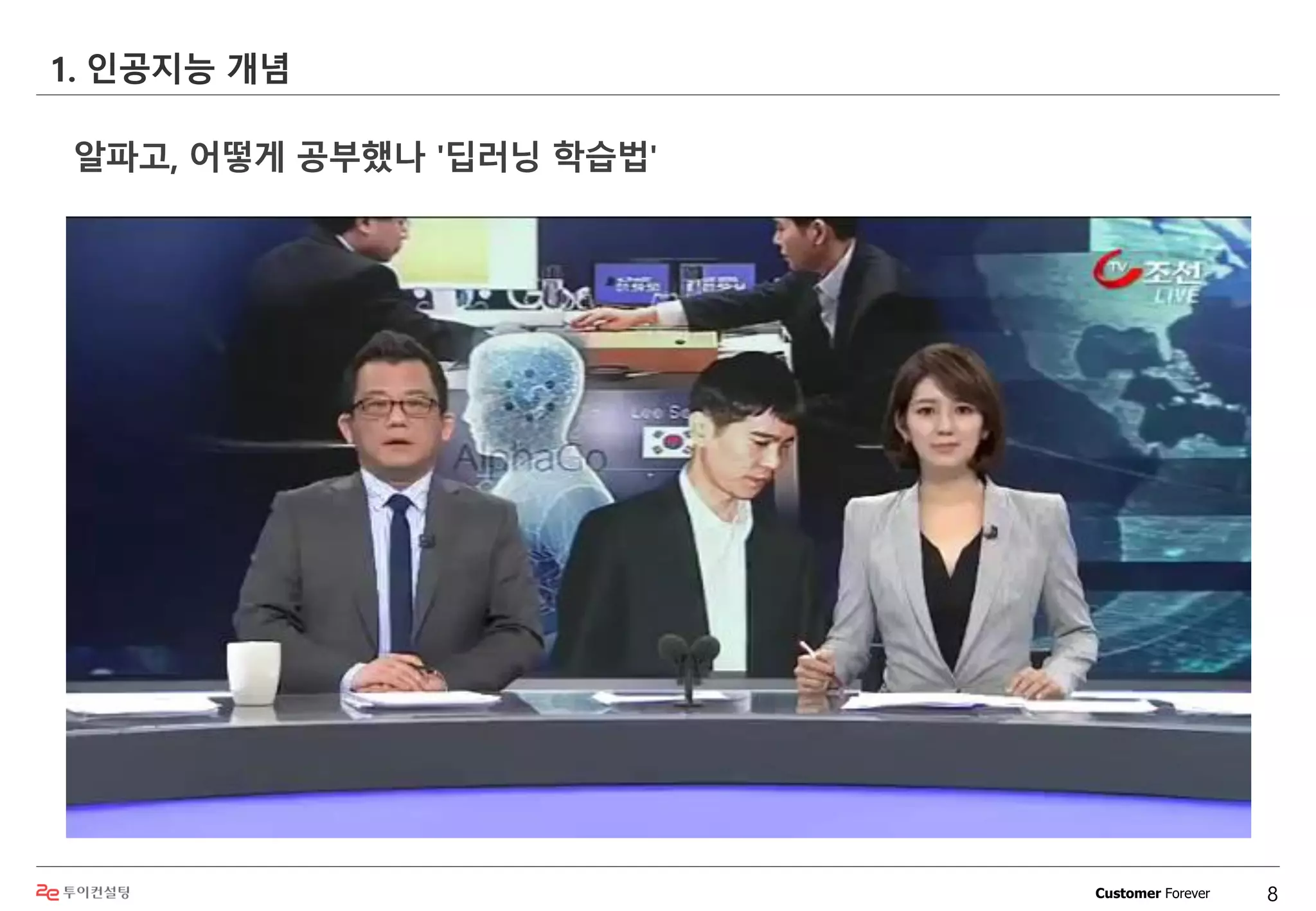 Customer Forever
1. 인공지능 개념
8
알파고, 어떻게 공부했나 '딥러닝 학습법'
 