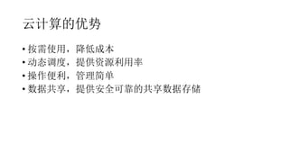 云计算的优势
• 按需使用，降低成本
• 动态调度，提供资源利用率
• 操作便利，管理简单
• 数据共享，提供安全可靠的共享数据存储
 