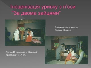 Голохвастов – Ігнатов
Родіон 11- А кл.
Проня Прокопівна – Шамшей
Кристина 11 –А кл.
 