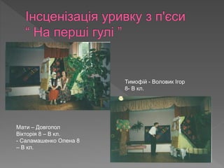 Мати – Довгопол
Вікторія 8 – В кл.
- Саламашенко Олена 8
– В кл.
Тимофій - Воловик Ігор
8- В кл.
 