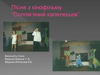Виконують пісню
Вареник Марина 7- Б
Міщенко В'ячеслав 8-Б
 
