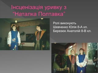 Ролі виконують
Шевченко Юлія 8-А кл.
Березюк Анатолій 8-В кл.
 