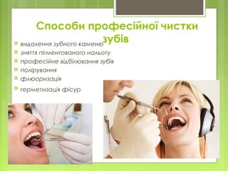 Способи професійної чистки
зубів видалення зубного каменю 
 зняття пігментованого нальоту
 професійне відбілювання зубів
 полірування 
 флюоризація 
 герметизація фісур 
 