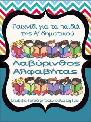 Λαβύρινθος αλφαβήτας. Παιχνίδι για τα παιδιά της πρώτης δημοτικού, για τα παιδιά με μαθησιακές και άλλες δυσκολίες και για τα παιδιά του νηπιαγωγείου.(https://blogs.sch.gr/sfaira-sti-deutera/)(http://blogs.sch.gr/goma/) (http://blogs.sch.gr/epapadi/) 