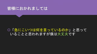 皆様におかれましては
「急にこいつは何を言っているのか」と思って
いることと思われますが僕は大丈夫です
 