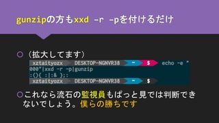 gunzipの方もxxd –r –pを付けるだけ
（拡大してます）
これなら流石の監視員もぱっと見では判断でき
ないでしょう。僕らの勝ちです
 