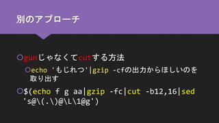 別のアプローチ
gunじゃなくてcutする方法
echo 'もじれつ'|gzip -cfの出力からほしいのを
取り出す
$(echo f g aa|gzip -fc|cut -b12,16|sed
's@(.)@L1@g')
 