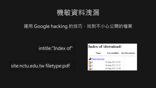 機敏資料洩漏
運用 Google hacking 的技巧，找到不小心公開的檔案
intitle:"Index of"
site:nctu.edu.tw filetype:pdf
 