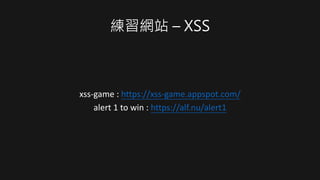 練習網站 – XSS
xss-game : https://xss-game.appspot.com/
alert 1 to win : https://alf.nu/alert1
 