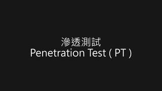 滲透測試
Penetration Test ( PT )
 