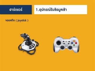 ฮาร์ดแวร์ 1.อุปกรณ์รับข้อมูลเข้า
จอยสติก ( Joystick )
 
