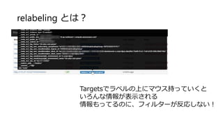 relabeling とは？
Targetsでラベルの上にマウス持っていくと
いろんな情報が表示される
情報もってるのに、フィルターが反応しない！
 
