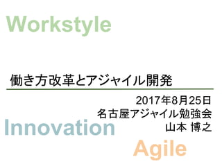 働き方改革とアジャイル開発
2017年8月25日
名古屋アジャイル勉強会
山本 博之
Workstyle
Innovation
Agile
 