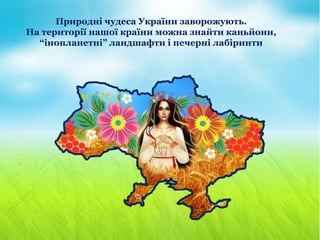 Природні чудеса України заворожують.
На території нашої країни можна знайти каньйони,
“інопланетні” ландшафти і печерні лабіринти
 