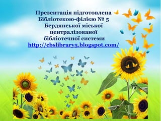 Презентація підготовлена
Бібліотекою-філією № 5
Бердянської міської
централізованої
бібліотечної системи
http://cbslibrary5.blogspot.com/
 