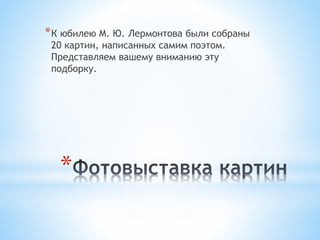 *
*К юбилею М. Ю. Лермонтова были собраны
20 картин, написанных самим поэтом.
Представляем вашему вниманию эту
подборку.
 