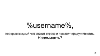 %username%,
перерыв каждый час снизит стресс и повысит продуктивность.
Напоминать?
12
 