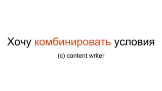 Хочу комбинировать условия
(с) content writer
 