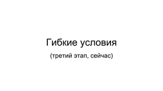 Гибкие условия
(третий этап, сейчас)
 