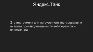 Яндекс.Танк
Это инструмент для нагрузочного тестирования и
анализа производительности веб-сервисов и
приложений.
 