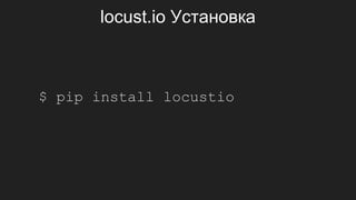 locust.io Установка
$ pip install locustio
 