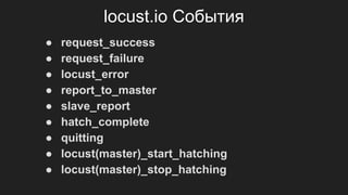locust.io События
● request_success
● request_failure
● locust_error
● report_to_master
● slave_report
● hatch_complete
● quitting
● locust(master)_start_hatching
● locust(master)_stop_hatching
 
