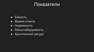 Показатели
● Емкость
● Время ответа
● Надежность
● Масштабируемость
● Критический ресурс
 