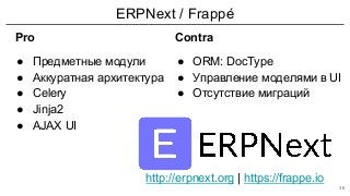 ERPNext / Frappé
Pro
● Предметные модули
● Аккуратная архитектура
● Celery
● Jinja2
● AJAX UI
Contra
● ORM: DocType
● Управление моделями в UI
● Отсутствие миграций
http://erpnext.org | https://frappe.io
36
 
